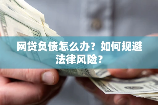 武汉网贷负债怎么办？如何规避法律风险？