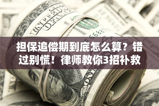 武汉担保追偿期到底怎么算？错过别慌！律师教你3招补救