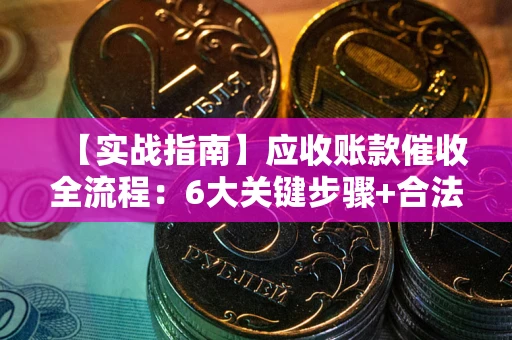 武汉【实战指南】应收账款催收全流程：6大关键步骤+合法回款技巧