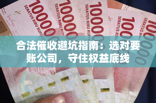 武汉合法催收避坑指南：选对要账公司，守住权益底线