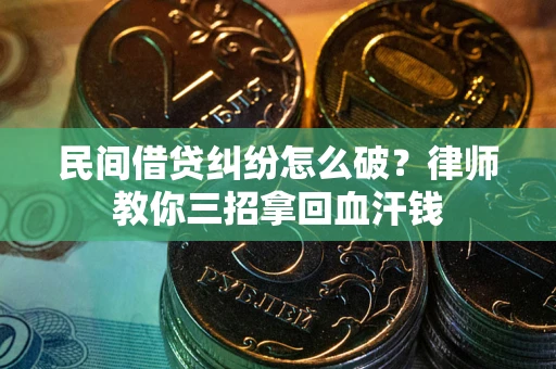 武汉民间借贷纠纷怎么破？律师教你三招拿回血汗钱
