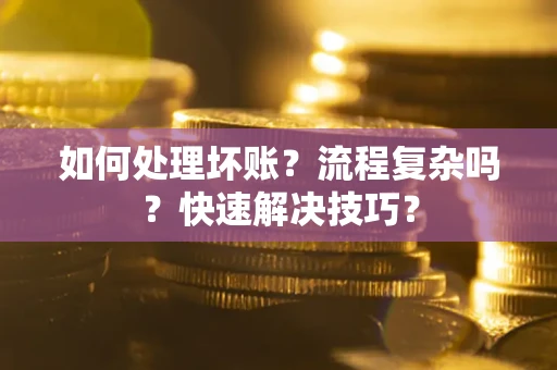 武汉如何处理坏账？流程复杂吗？快速解决技巧？
