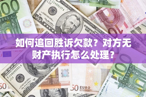 武汉如何追回胜诉欠款？对方无财产执行怎么处理？
