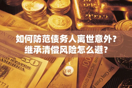 武汉如何防范债务人离世意外？继承清偿风险怎么避？