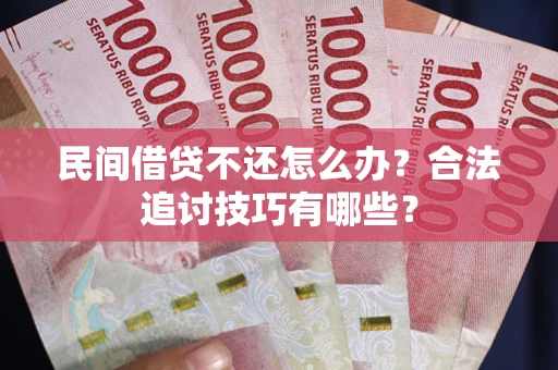 武汉民间借贷不还怎么办？合法追讨技巧有哪些？