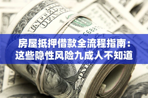 武汉房屋抵押借款全流程指南：这些隐性风险九成人不知道