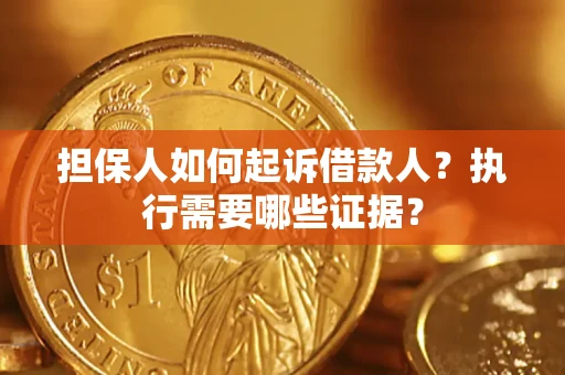 武汉担保人如何起诉借款人？执行需要哪些证据？