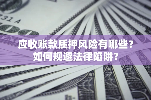 武汉应收账款质押风险有哪些？如何规避法律陷阱？