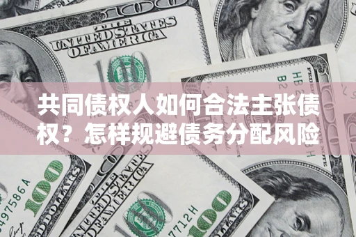 武汉共同债权人如何合法主张债权？怎样规避债务分配风险？