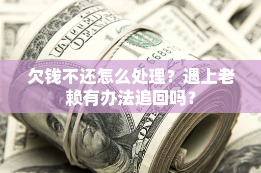 武汉欠钱不还怎么处理？遇上老赖有办法追回吗？