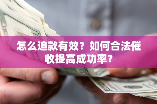 武汉怎么追款有效？如何合法催收提高成功率？