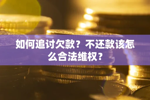 武汉如何追讨欠款？不还款该怎么合法维权？