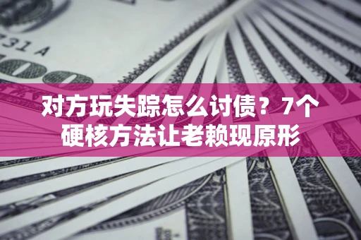 武汉对方玩失踪怎么讨债？7个硬核方法让老赖现原形