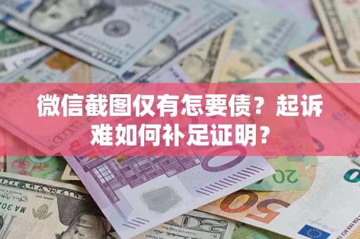 武汉微信截图仅有怎要债？起诉难如何补足证明？