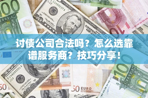武汉讨债公司合法吗？怎么选靠谱服务商？技巧分享！