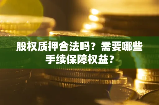 武汉股权质押合法吗？需要哪些手续保障权益？