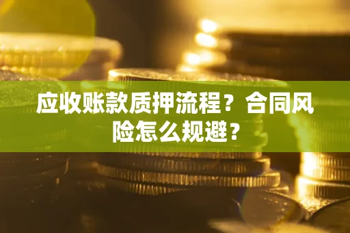 武汉应收账款质押流程？合同风险怎么规避？