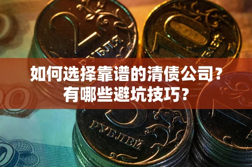 武汉如何选择靠谱的清债公司？有哪些避坑技巧？