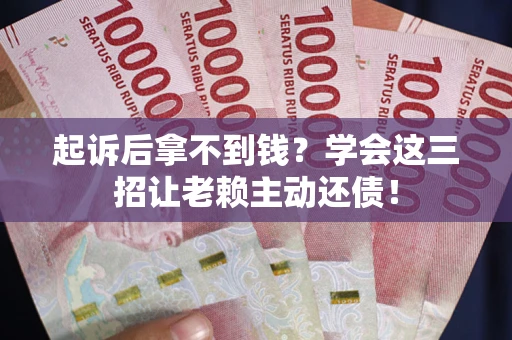 武汉起诉后拿不到钱？学会这三招让老赖主动还债！