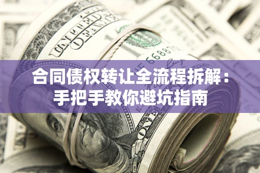 武汉合同债权转让全流程拆解：手把手教你避坑指南