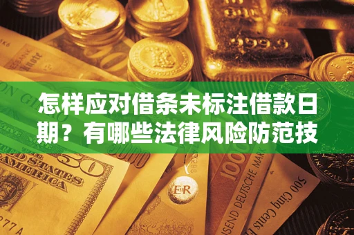 武汉怎样应对借条未标注借款日期？有哪些法律风险防范技巧？