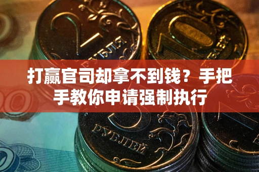 武汉打赢官司却拿不到钱？手把手教你申请强制执行