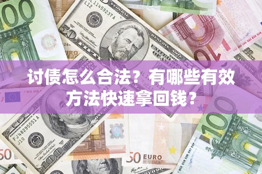 武汉讨债怎么合法？有哪些有效方法快速拿回钱？
