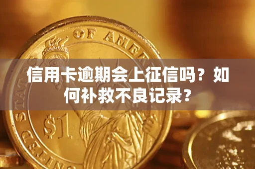 武汉信用卡逾期会上征信吗？如何补救不良记录？