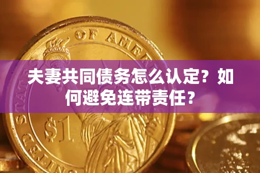 武汉夫妻共同债务怎么认定？如何避免连带责任？