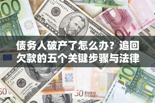武汉债务人破产了怎么办？追回欠款的五个关键步骤与法律策略
