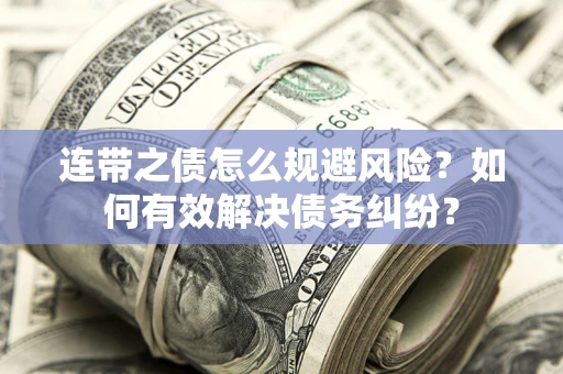 武汉连带之债怎么规避风险？如何有效解决债务纠纷？