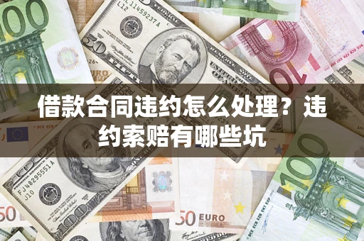 武汉借款合同违约怎么处理？违约索赔有哪些坑
