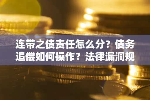武汉连带之债责任怎么分？债务追偿如何操作？法律漏洞规避指南