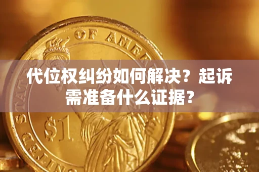 武汉代位权纠纷如何解决？起诉需准备什么证据？