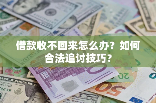 武汉借款收不回来怎么办？如何合法追讨技巧？