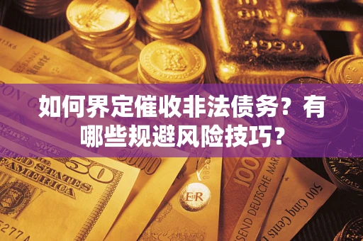 武汉如何界定催收非法债务？有哪些规避风险技巧？