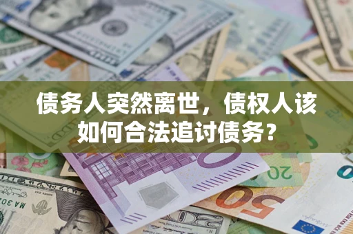 武汉债务人突然离世，债权人该如何合法追讨债务？