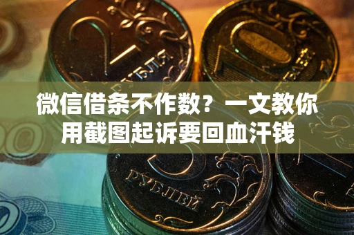 武汉微信借条不作数？一文教你用截图起诉要回血汗钱