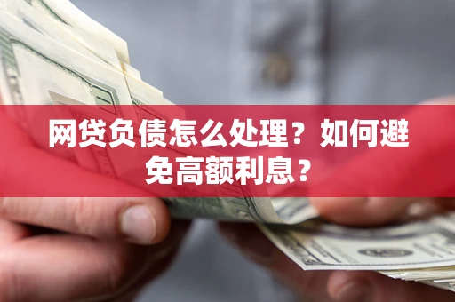 武汉网贷负债怎么处理？如何避免高额利息？