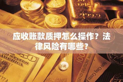 武汉应收账款质押怎么操作？法律风险有哪些？
