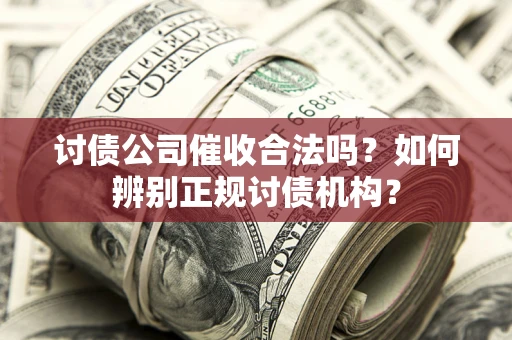 武汉讨债公司催收合法吗？如何辨别正规讨债机构？