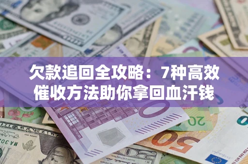 武汉欠款追回全攻略：7种高效催收方法助你拿回血汗钱