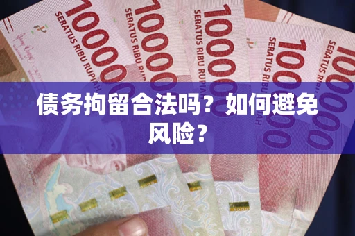 武汉债务拘留合法吗？如何避免风险？