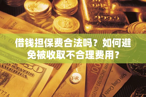 武汉借钱担保费合法吗？如何避免被收取不合理费用？