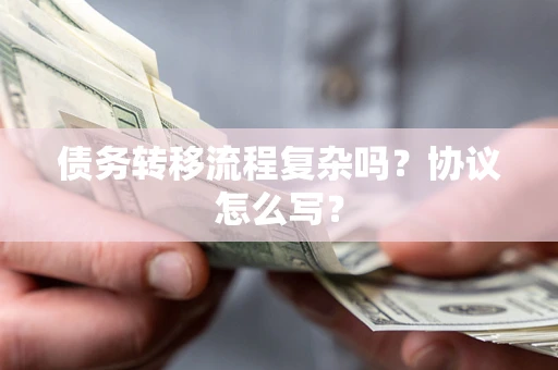 武汉债务转移流程复杂吗？协议怎么写？