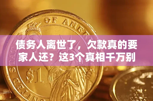 武汉债务人离世了，欠款真的要家人还？这3个真相千万别弄错