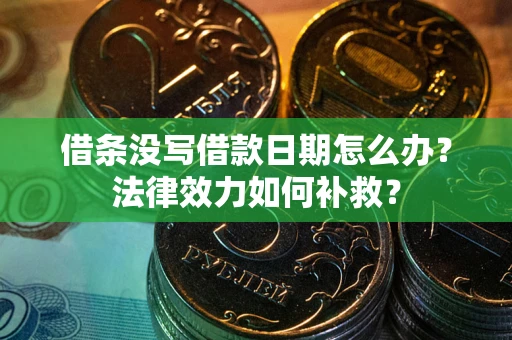 武汉借条没写借款日期怎么办？法律效力如何补救？