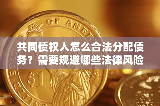 武汉共同债权人怎么合法分配债务？需要规避哪些法律风险？