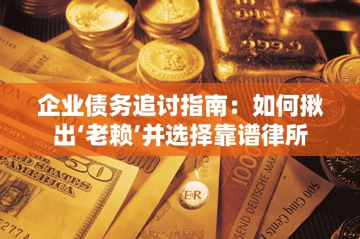 武汉企业债务追讨指南：如何揪出‘老赖’并选择靠谱律所