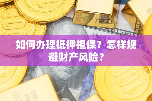 武汉如何办理抵押担保？怎样规避财产风险？